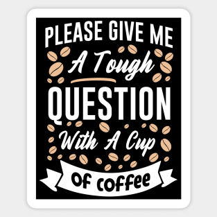 Please give me a tough question with a cup of coffee Sticker